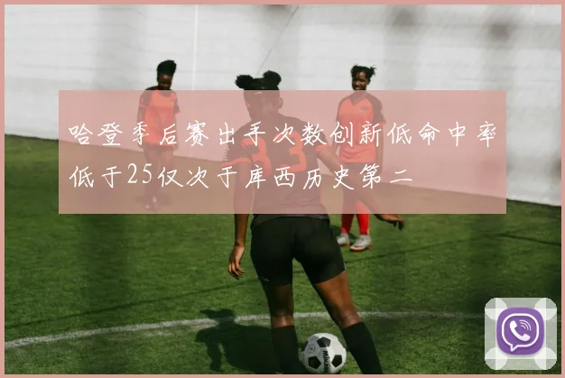 哈登季后赛出手次数创新低命中率低于25仅次于库西历史第二