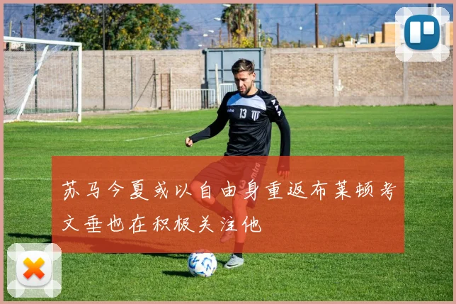 苏马今夏或以自由身重返布莱顿考文垂也在积极关注他