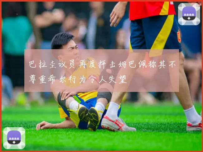 巴拉圭议员再度抨击姆巴佩称其不尊重希尔行为令人失望