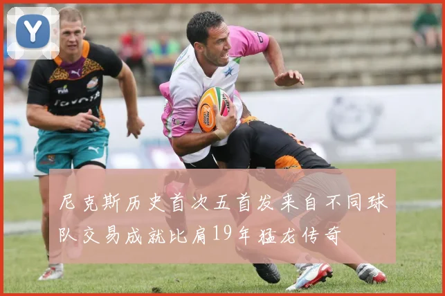 尼克斯历史首次五首发来自不同球队交易成就比肩19年猛龙传奇